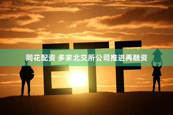 同花配资 多家北交所公司推进再融资