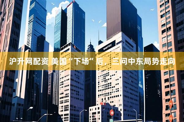 沪升网配资 美国“下场”后，三问中东局势走向
