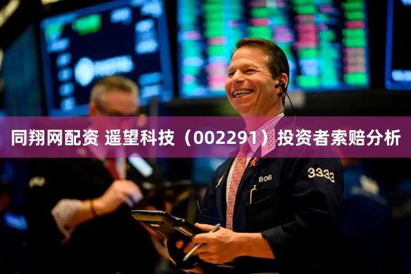 同翔网配资 遥望科技（002291）投资者索赔分析