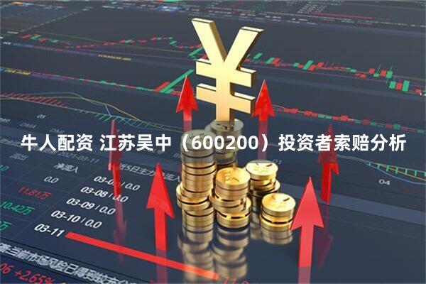 牛人配资 江苏吴中（600200）投资者索赔分析