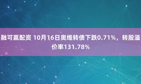融可赢配资 10月16日奥维转债下跌0.71%，转股溢价率131.78%