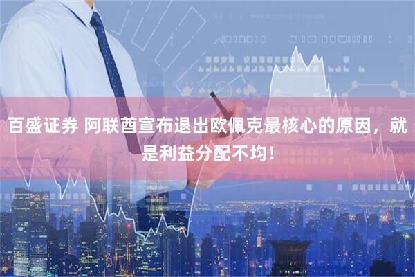 百盛证券 阿联酋宣布退出欧佩克最核心的原因，就是利益分配不均！